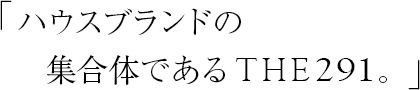 ハウスブランドの集合体であるTHE291。